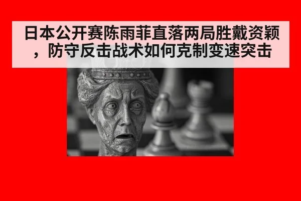 日本公开赛陈雨菲直落两局胜戴资颖，防守反击战术如何克制变速突击